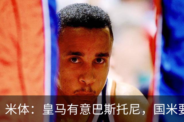 米体：皇马有意巴斯托尼，国米要价7千万 穆帅将作出最终决定